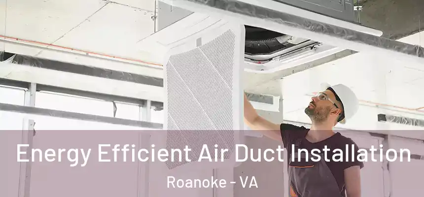  Energy Efficient Air Duct Installation Roanoke - VA